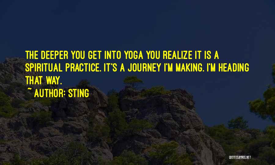 Sting Quotes: The Deeper You Get Into Yoga You Realize It Is A Spiritual Practice. It's A Journey I'm Making. I'm Heading