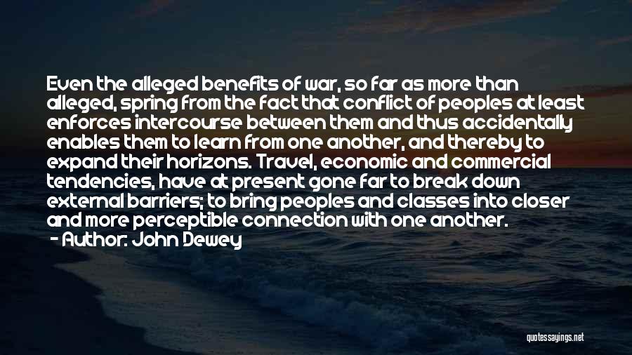 John Dewey Quotes: Even The Alleged Benefits Of War, So Far As More Than Alleged, Spring From The Fact That Conflict Of Peoples