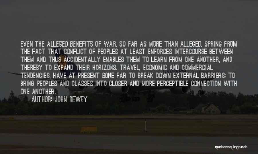 John Dewey Quotes: Even The Alleged Benefits Of War, So Far As More Than Alleged, Spring From The Fact That Conflict Of Peoples