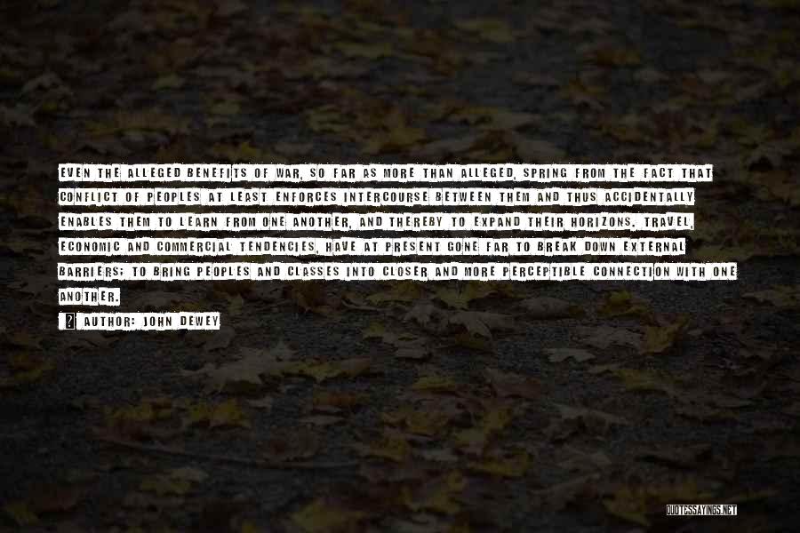 John Dewey Quotes: Even The Alleged Benefits Of War, So Far As More Than Alleged, Spring From The Fact That Conflict Of Peoples