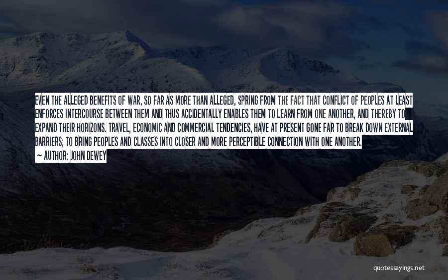 John Dewey Quotes: Even The Alleged Benefits Of War, So Far As More Than Alleged, Spring From The Fact That Conflict Of Peoples