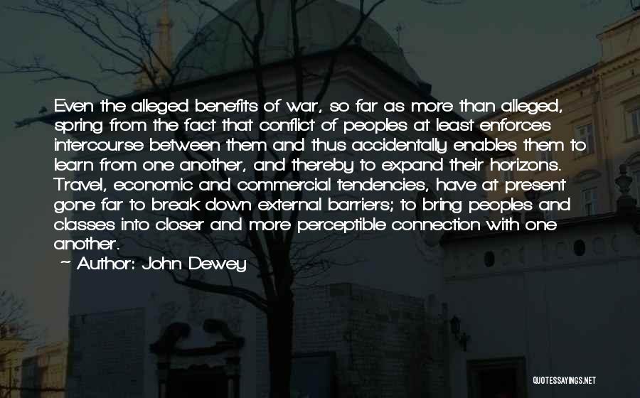 John Dewey Quotes: Even The Alleged Benefits Of War, So Far As More Than Alleged, Spring From The Fact That Conflict Of Peoples