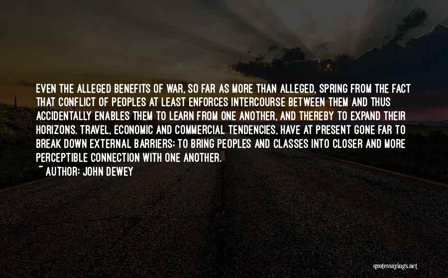 John Dewey Quotes: Even The Alleged Benefits Of War, So Far As More Than Alleged, Spring From The Fact That Conflict Of Peoples