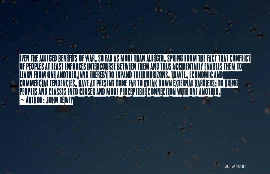 John Dewey Quotes: Even The Alleged Benefits Of War, So Far As More Than Alleged, Spring From The Fact That Conflict Of Peoples