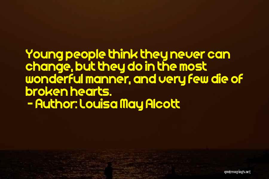 Louisa May Alcott Quotes: Young People Think They Never Can Change, But They Do In The Most Wonderful Manner, And Very Few Die Of