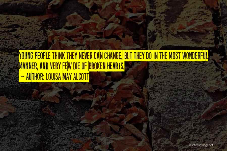 Louisa May Alcott Quotes: Young People Think They Never Can Change, But They Do In The Most Wonderful Manner, And Very Few Die Of