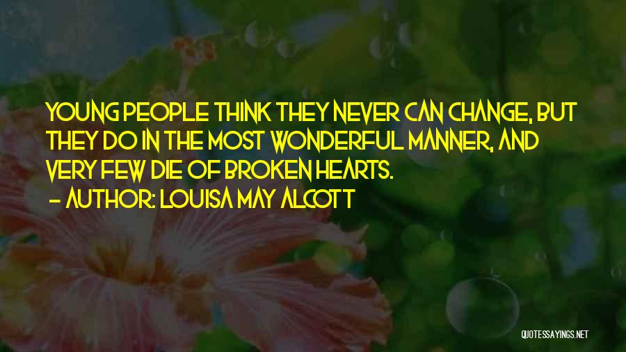 Louisa May Alcott Quotes: Young People Think They Never Can Change, But They Do In The Most Wonderful Manner, And Very Few Die Of