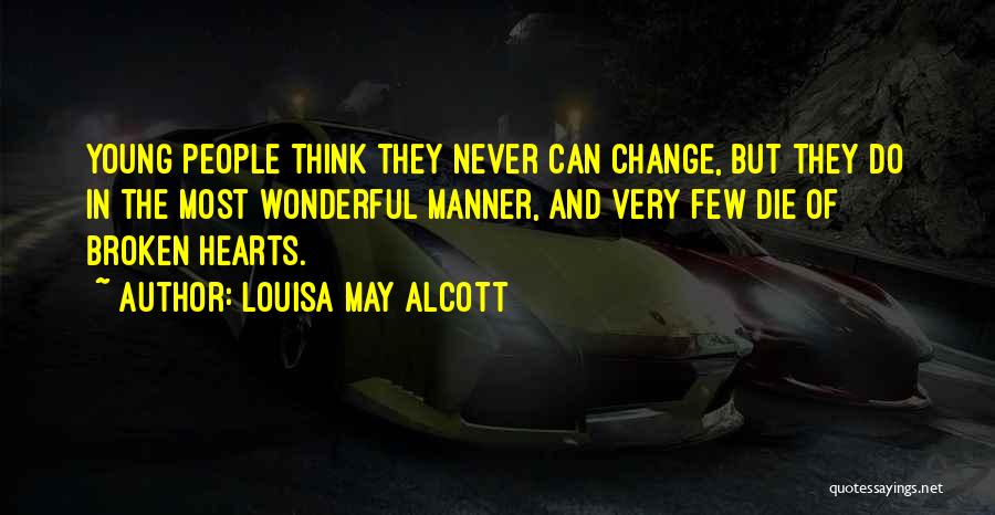 Louisa May Alcott Quotes: Young People Think They Never Can Change, But They Do In The Most Wonderful Manner, And Very Few Die Of