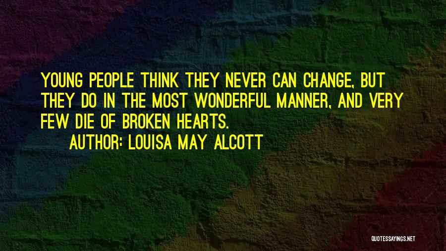 Louisa May Alcott Quotes: Young People Think They Never Can Change, But They Do In The Most Wonderful Manner, And Very Few Die Of