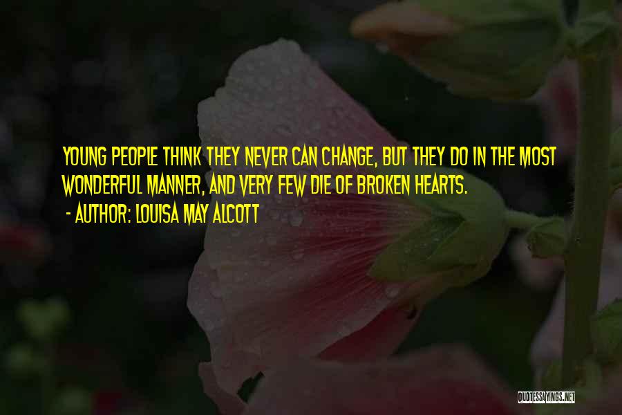 Louisa May Alcott Quotes: Young People Think They Never Can Change, But They Do In The Most Wonderful Manner, And Very Few Die Of