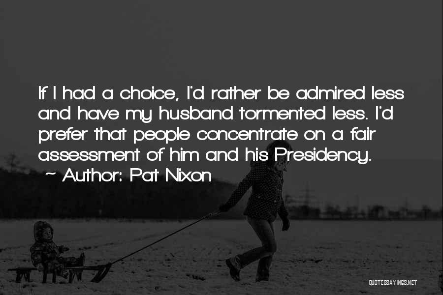 Pat Nixon Quotes: If I Had A Choice, I'd Rather Be Admired Less And Have My Husband Tormented Less. I'd Prefer That People