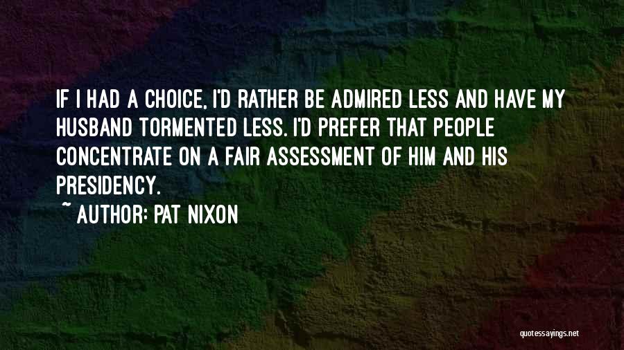 Pat Nixon Quotes: If I Had A Choice, I'd Rather Be Admired Less And Have My Husband Tormented Less. I'd Prefer That People