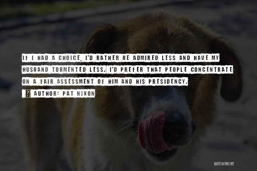 Pat Nixon Quotes: If I Had A Choice, I'd Rather Be Admired Less And Have My Husband Tormented Less. I'd Prefer That People