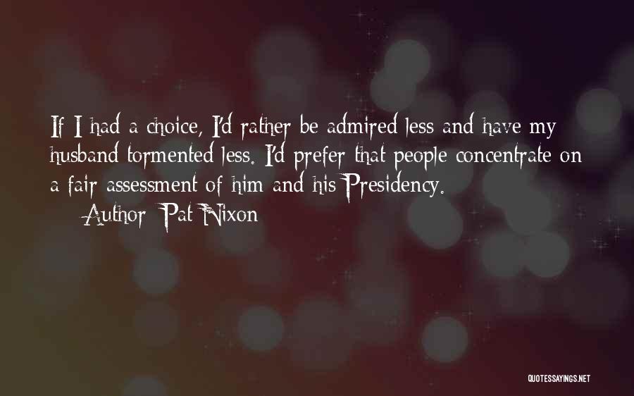 Pat Nixon Quotes: If I Had A Choice, I'd Rather Be Admired Less And Have My Husband Tormented Less. I'd Prefer That People