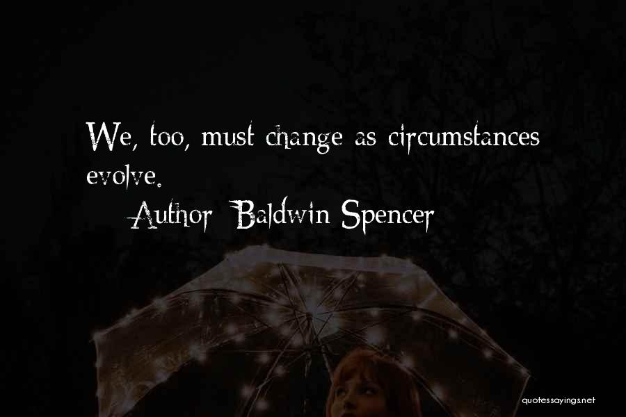 Baldwin Spencer Quotes: We, Too, Must Change As Circumstances Evolve.