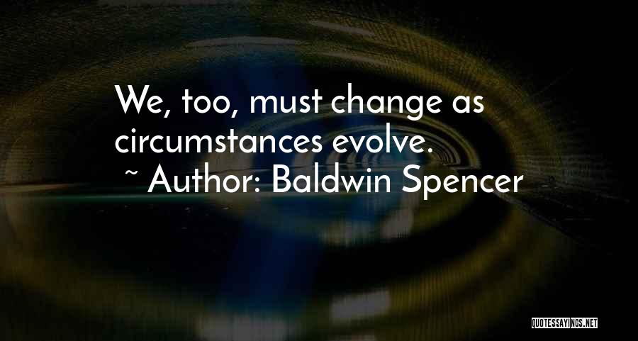 Baldwin Spencer Quotes: We, Too, Must Change As Circumstances Evolve.