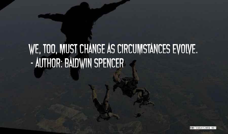 Baldwin Spencer Quotes: We, Too, Must Change As Circumstances Evolve.