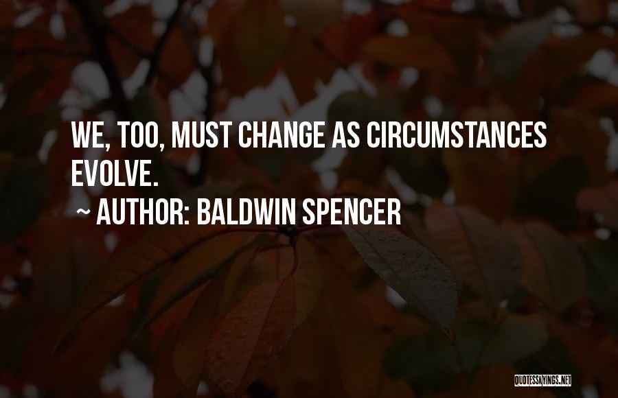 Baldwin Spencer Quotes: We, Too, Must Change As Circumstances Evolve.