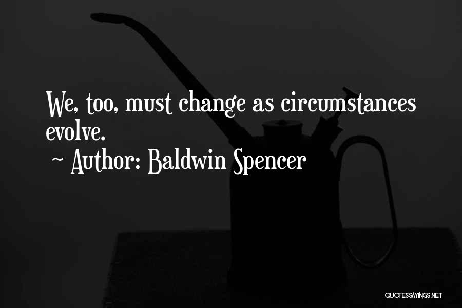 Baldwin Spencer Quotes: We, Too, Must Change As Circumstances Evolve.