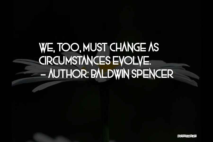 Baldwin Spencer Quotes: We, Too, Must Change As Circumstances Evolve.