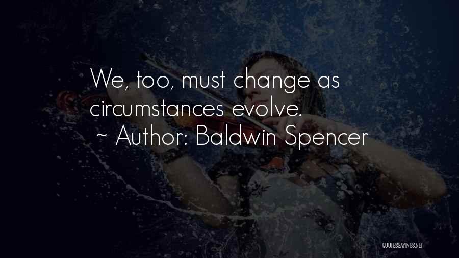 Baldwin Spencer Quotes: We, Too, Must Change As Circumstances Evolve.