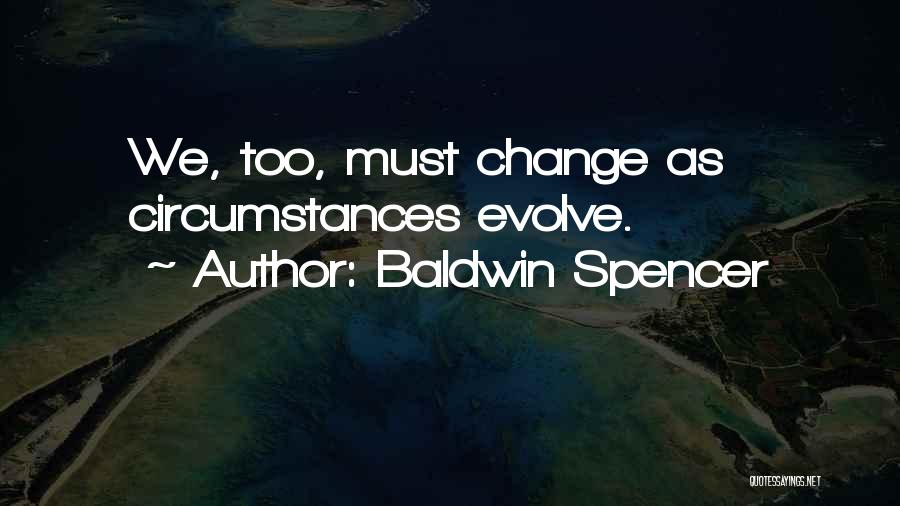 Baldwin Spencer Quotes: We, Too, Must Change As Circumstances Evolve.