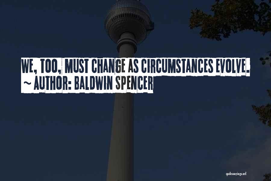 Baldwin Spencer Quotes: We, Too, Must Change As Circumstances Evolve.