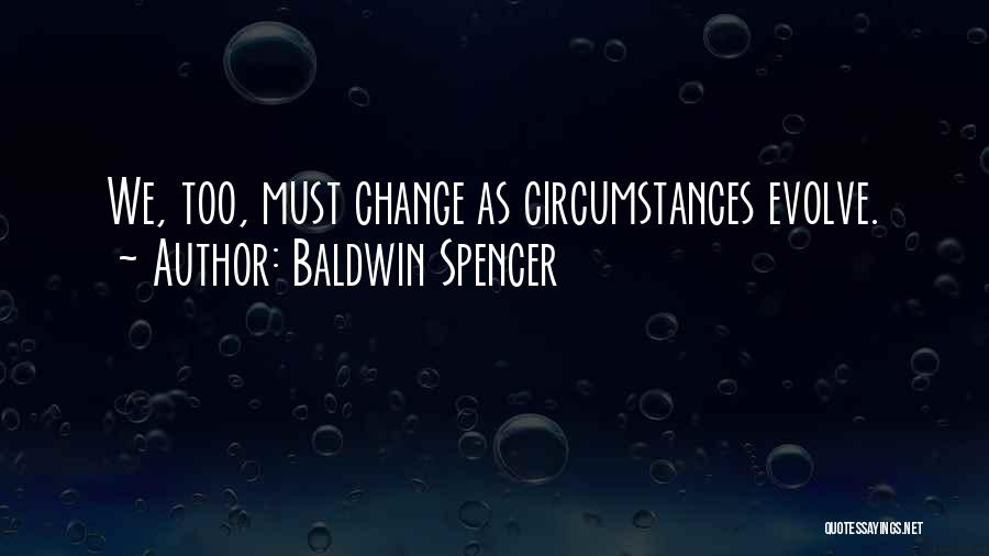 Baldwin Spencer Quotes: We, Too, Must Change As Circumstances Evolve.