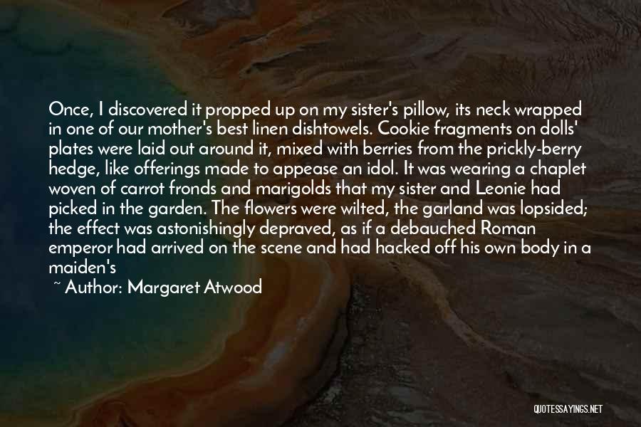 Margaret Atwood Quotes: Once, I Discovered It Propped Up On My Sister's Pillow, Its Neck Wrapped In One Of Our Mother's Best Linen