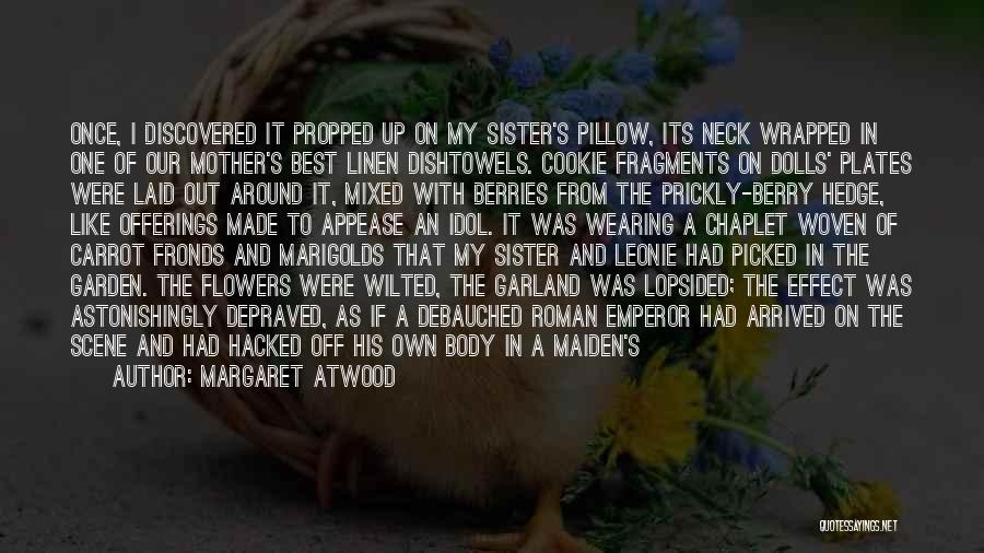 Margaret Atwood Quotes: Once, I Discovered It Propped Up On My Sister's Pillow, Its Neck Wrapped In One Of Our Mother's Best Linen