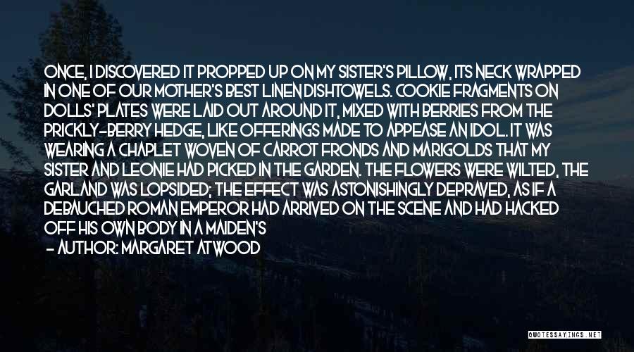 Margaret Atwood Quotes: Once, I Discovered It Propped Up On My Sister's Pillow, Its Neck Wrapped In One Of Our Mother's Best Linen