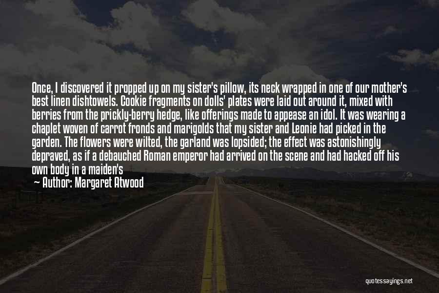 Margaret Atwood Quotes: Once, I Discovered It Propped Up On My Sister's Pillow, Its Neck Wrapped In One Of Our Mother's Best Linen