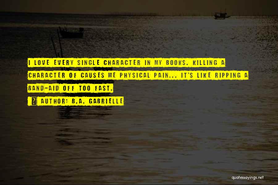 B.A. Gabrielle Quotes: I Love Every Single Character In My Books. Killing A Character Of Causes Me Physical Pain... It's Like Ripping A