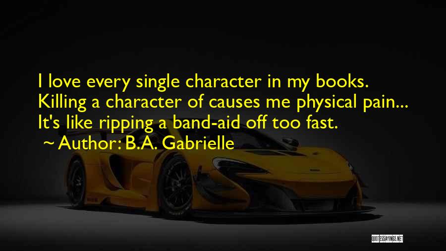 B.A. Gabrielle Quotes: I Love Every Single Character In My Books. Killing A Character Of Causes Me Physical Pain... It's Like Ripping A