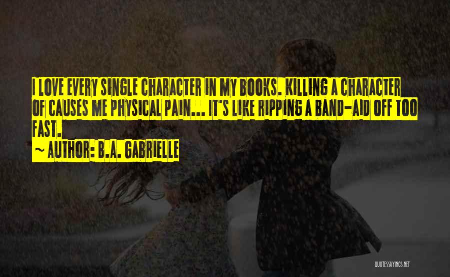 B.A. Gabrielle Quotes: I Love Every Single Character In My Books. Killing A Character Of Causes Me Physical Pain... It's Like Ripping A