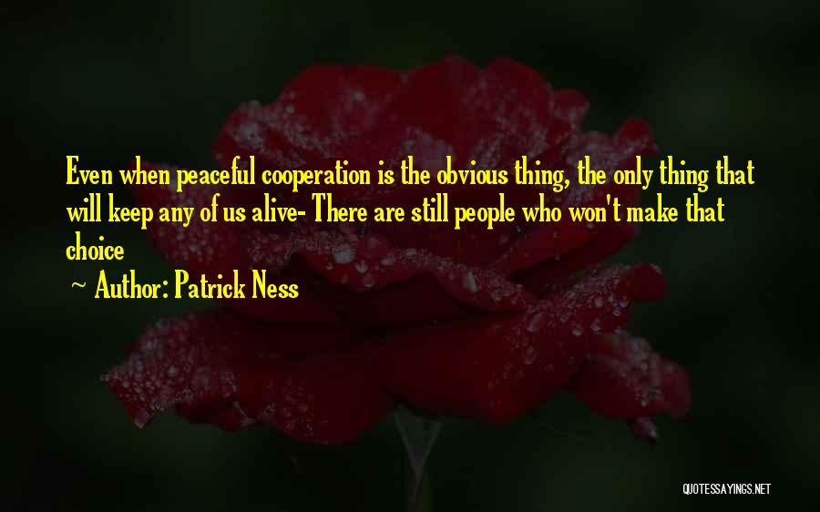 Patrick Ness Quotes: Even When Peaceful Cooperation Is The Obvious Thing, The Only Thing That Will Keep Any Of Us Alive- There Are