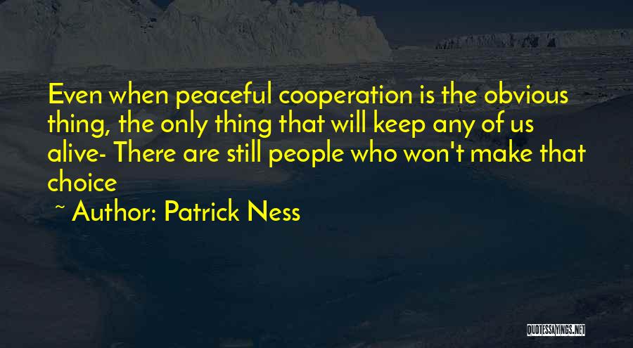 Patrick Ness Quotes: Even When Peaceful Cooperation Is The Obvious Thing, The Only Thing That Will Keep Any Of Us Alive- There Are