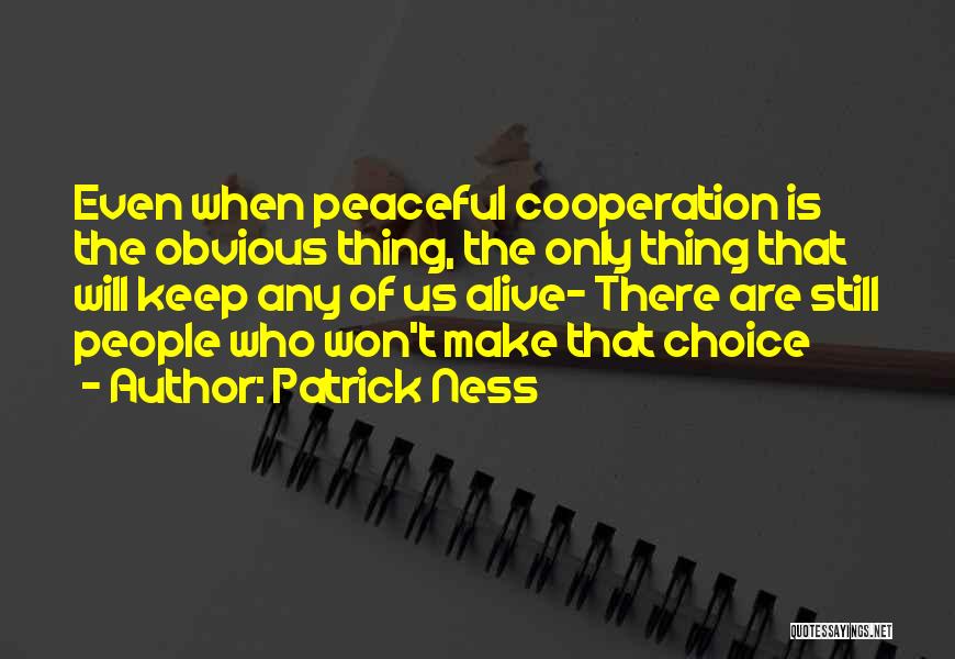 Patrick Ness Quotes: Even When Peaceful Cooperation Is The Obvious Thing, The Only Thing That Will Keep Any Of Us Alive- There Are