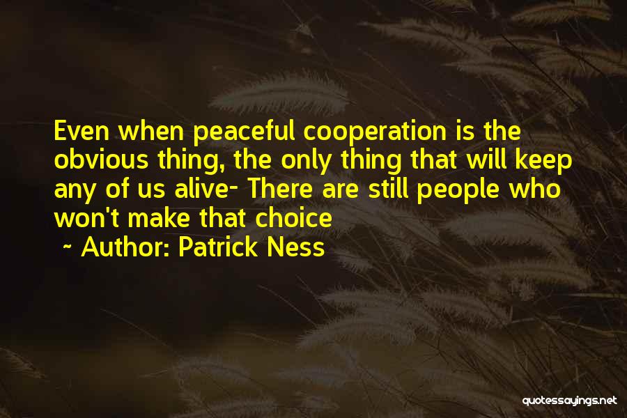 Patrick Ness Quotes: Even When Peaceful Cooperation Is The Obvious Thing, The Only Thing That Will Keep Any Of Us Alive- There Are