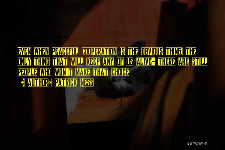 Patrick Ness Quotes: Even When Peaceful Cooperation Is The Obvious Thing, The Only Thing That Will Keep Any Of Us Alive- There Are