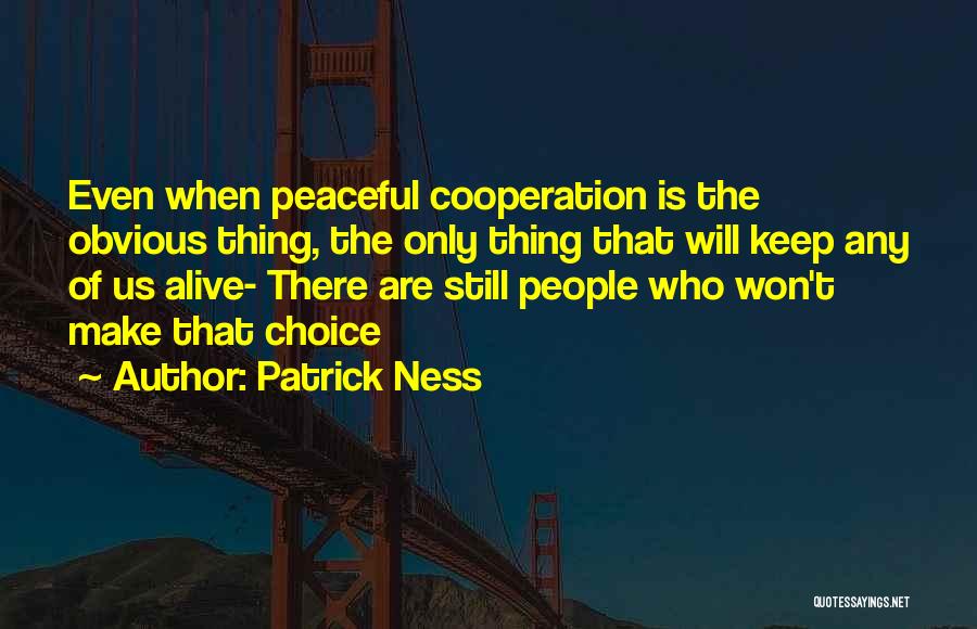 Patrick Ness Quotes: Even When Peaceful Cooperation Is The Obvious Thing, The Only Thing That Will Keep Any Of Us Alive- There Are