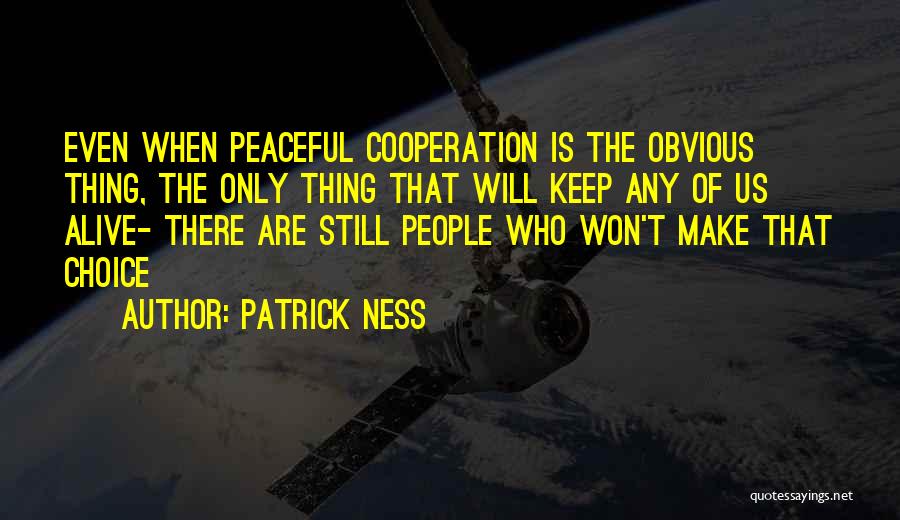 Patrick Ness Quotes: Even When Peaceful Cooperation Is The Obvious Thing, The Only Thing That Will Keep Any Of Us Alive- There Are