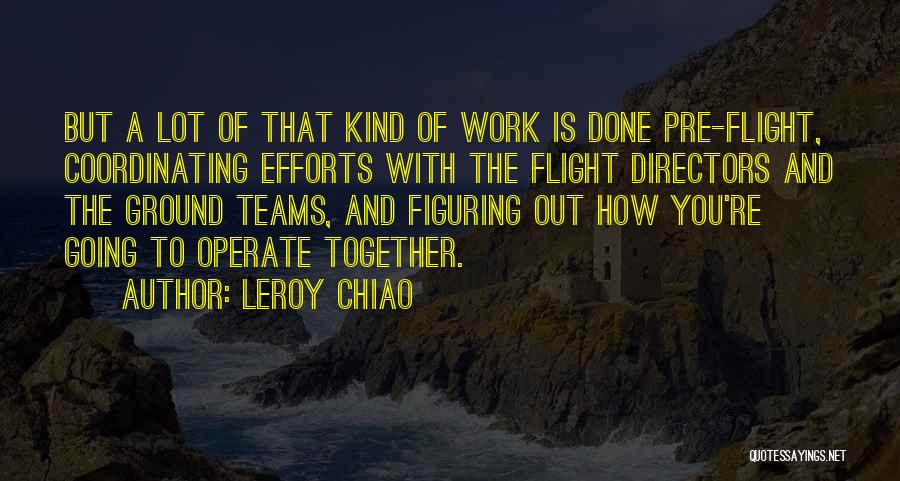 Leroy Chiao Quotes: But A Lot Of That Kind Of Work Is Done Pre-flight, Coordinating Efforts With The Flight Directors And The Ground