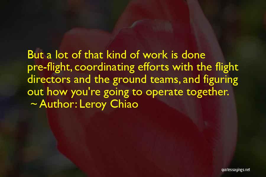 Leroy Chiao Quotes: But A Lot Of That Kind Of Work Is Done Pre-flight, Coordinating Efforts With The Flight Directors And The Ground