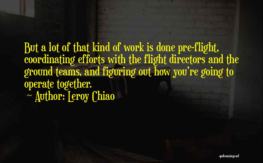 Leroy Chiao Quotes: But A Lot Of That Kind Of Work Is Done Pre-flight, Coordinating Efforts With The Flight Directors And The Ground