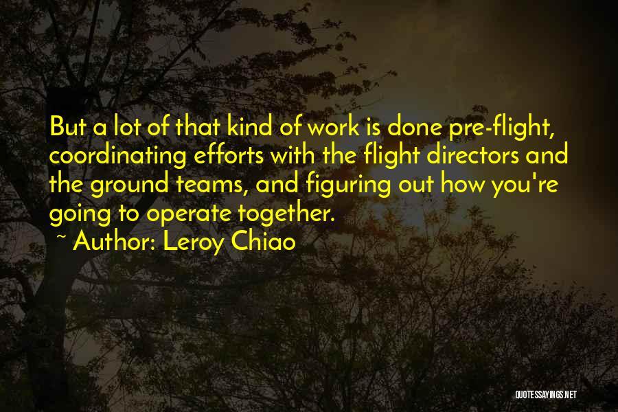 Leroy Chiao Quotes: But A Lot Of That Kind Of Work Is Done Pre-flight, Coordinating Efforts With The Flight Directors And The Ground