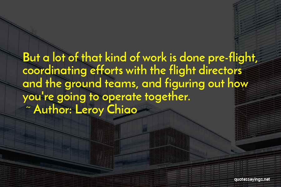 Leroy Chiao Quotes: But A Lot Of That Kind Of Work Is Done Pre-flight, Coordinating Efforts With The Flight Directors And The Ground