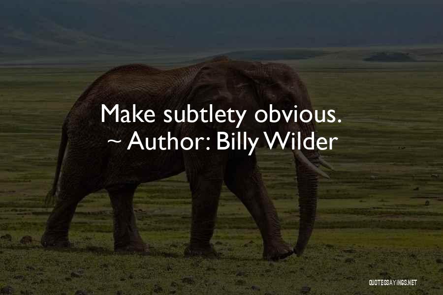 Billy Wilder Quotes: Make Subtlety Obvious.