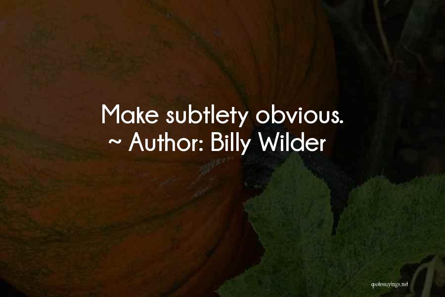 Billy Wilder Quotes: Make Subtlety Obvious.