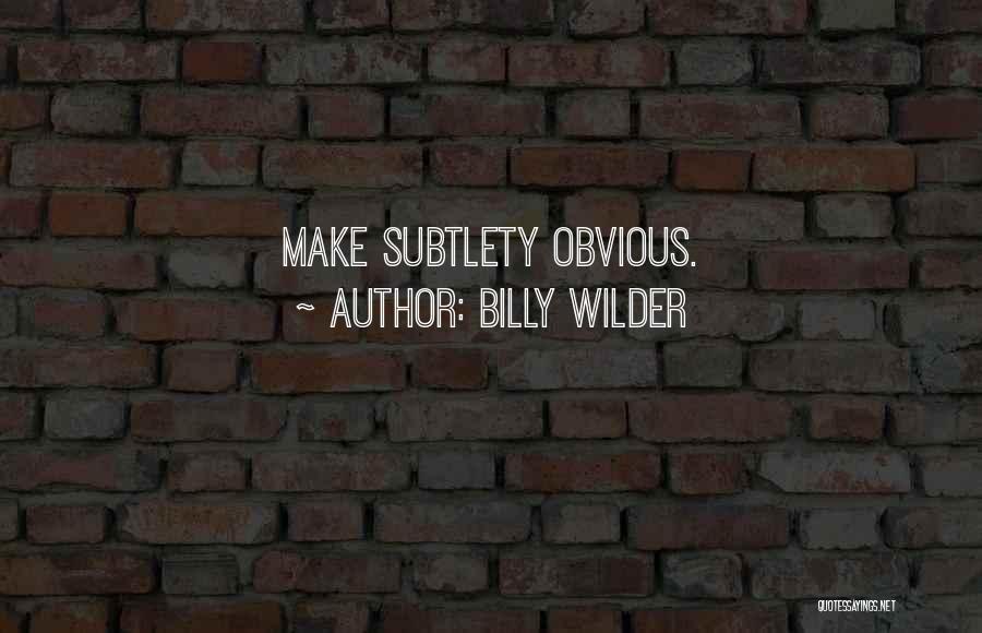 Billy Wilder Quotes: Make Subtlety Obvious.